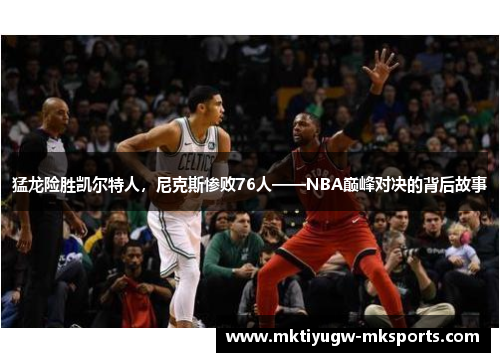 猛龙险胜凯尔特人，尼克斯惨败76人——NBA巅峰对决的背后故事