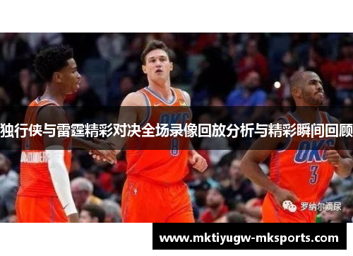 独行侠与雷霆精彩对决全场录像回放分析与精彩瞬间回顾